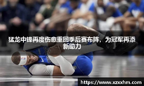 猛龙中锋再度伤愈重回季后赛布阵，为冠军再添新助力