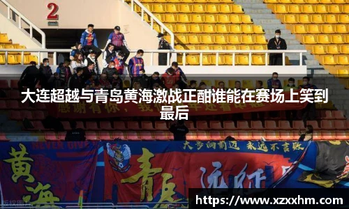 大连超越与青岛黄海激战正酣谁能在赛场上笑到最后