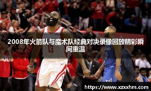 2008年火箭队与魔术队经典对决录像回放精彩瞬间重温