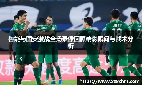 鲁能与国安激战全场录像回顾精彩瞬间与战术分析
