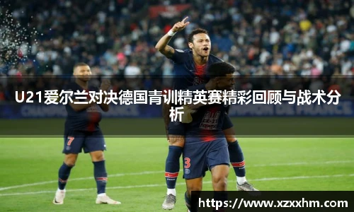 U21爱尔兰对决德国青训精英赛精彩回顾与战术分析