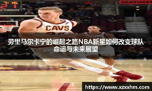 劳里马尔卡宁的崛起之路NBA新星如何改变球队命运与未来展望