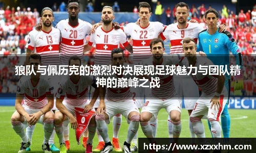 狼队与佩历克的激烈对决展现足球魅力与团队精神的巅峰之战