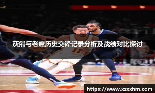灰熊与老鹰历史交锋记录分析及战绩对比探讨