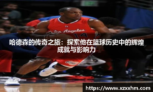 哈德森的传奇之旅：探索他在篮球历史中的辉煌成就与影响力
