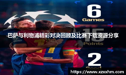 巴萨与利物浦精彩对决回顾及比赛下载资源分享