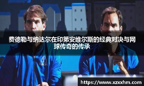 费德勒与纳达尔在印第安维尔斯的经典对决与网球传奇的传承