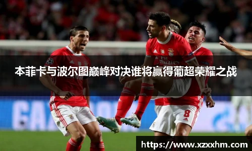 本菲卡与波尔图巅峰对决谁将赢得葡超荣耀之战