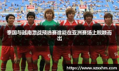 泰国与越南激战预选赛谁能在亚洲赛场上脱颖而出