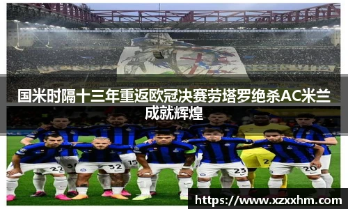 国米时隔十三年重返欧冠决赛劳塔罗绝杀AC米兰成就辉煌