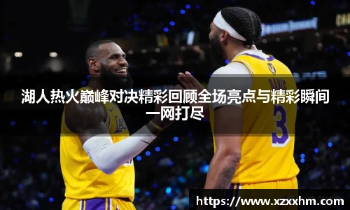 湖人热火巅峰对决精彩回顾全场亮点与精彩瞬间一网打尽