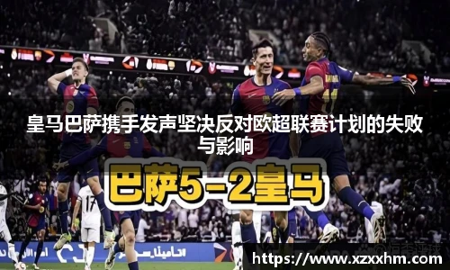 皇马巴萨携手发声坚决反对欧超联赛计划的失败与影响