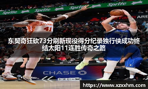 东契奇狂砍73分刷新现役得分纪录独行侠成功终结太阳11连胜传奇之路