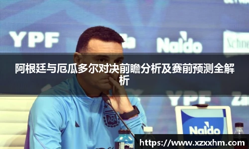 阿根廷与厄瓜多尔对决前瞻分析及赛前预测全解析