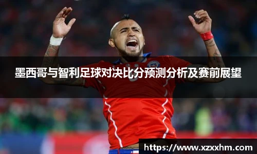 墨西哥与智利足球对决比分预测分析及赛前展望