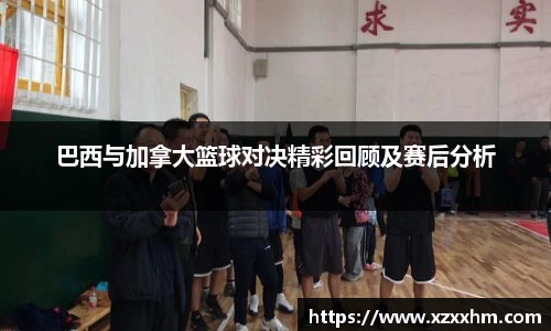 巴西与加拿大篮球对决精彩回顾及赛后分析