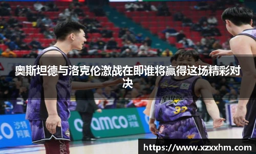 奥斯坦德与洛克伦激战在即谁将赢得这场精彩对决
