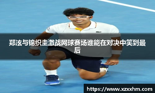郑泫与锦织圭激战网球赛场谁能在对决中笑到最后