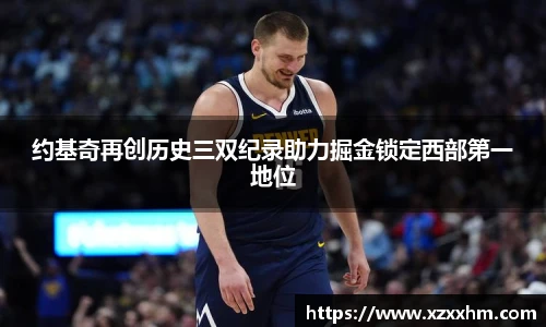 约基奇再创历史三双纪录助力掘金锁定西部第一地位