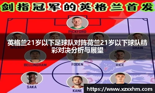 英格兰21岁以下足球队对阵荷兰21岁以下球队精彩对决分析与展望