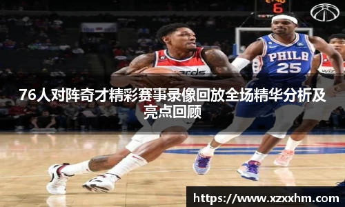 76人对阵奇才精彩赛事录像回放全场精华分析及亮点回顾
