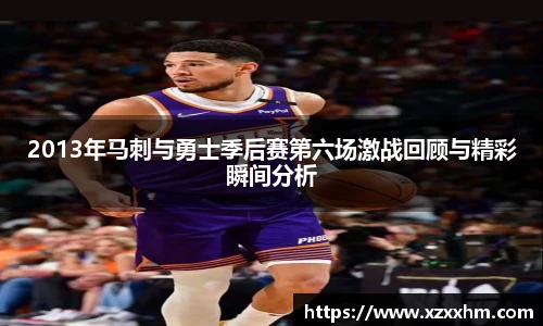 2013年马刺与勇士季后赛第六场激战回顾与精彩瞬间分析