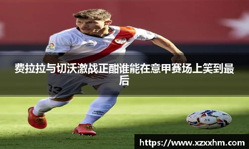 费拉拉与切沃激战正酣谁能在意甲赛场上笑到最后