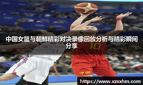 中国女篮与朝鲜精彩对决录像回放分析与精彩瞬间分享