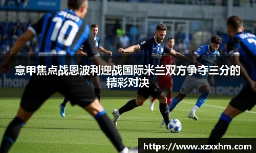 意甲焦点战恩波利迎战国际米兰双方争夺三分的精彩对决