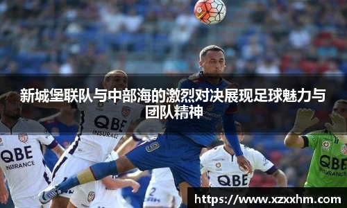 新城堡联队与中部海的激烈对决展现足球魅力与团队精神