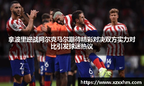 拿波里迎战阿尔克马尔期待精彩对决双方实力对比引发球迷热议